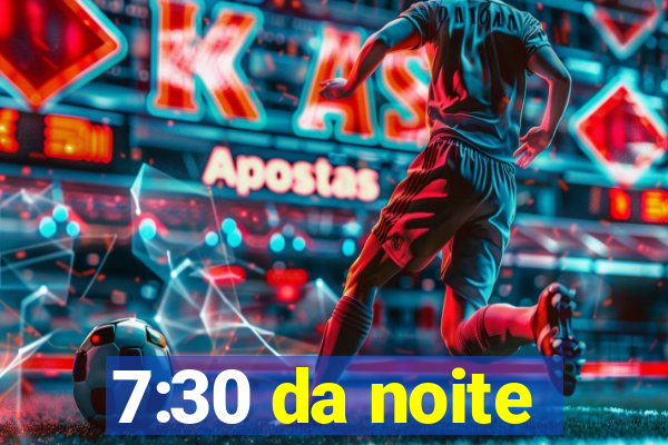 7:30 da noite